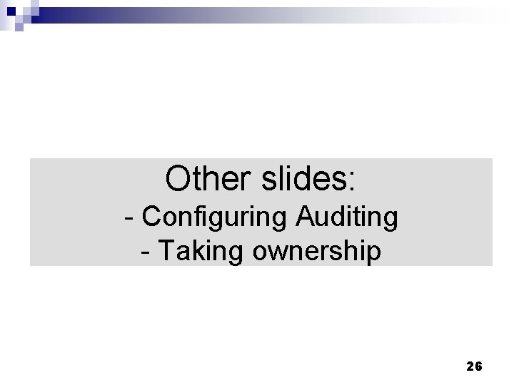 Other slides: - Configuring Auditing - Taking ownership 26 Other slides: - Configuring Auditing - Taking ownership 26