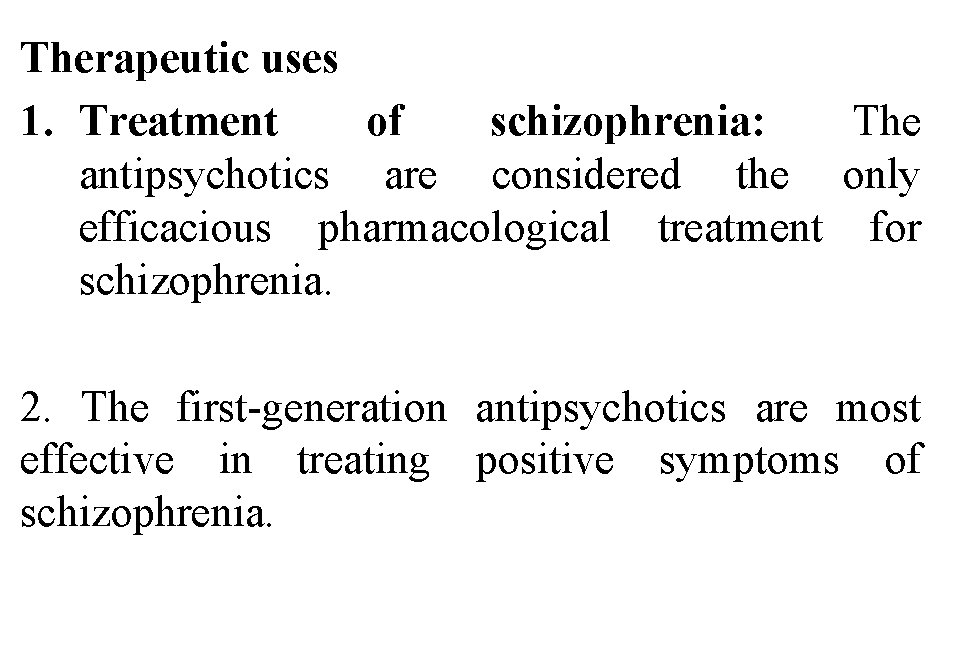 Therapeutic uses 1. Treatment of schizophrenia: The antipsychotics are considered the only efficacious pharmacological