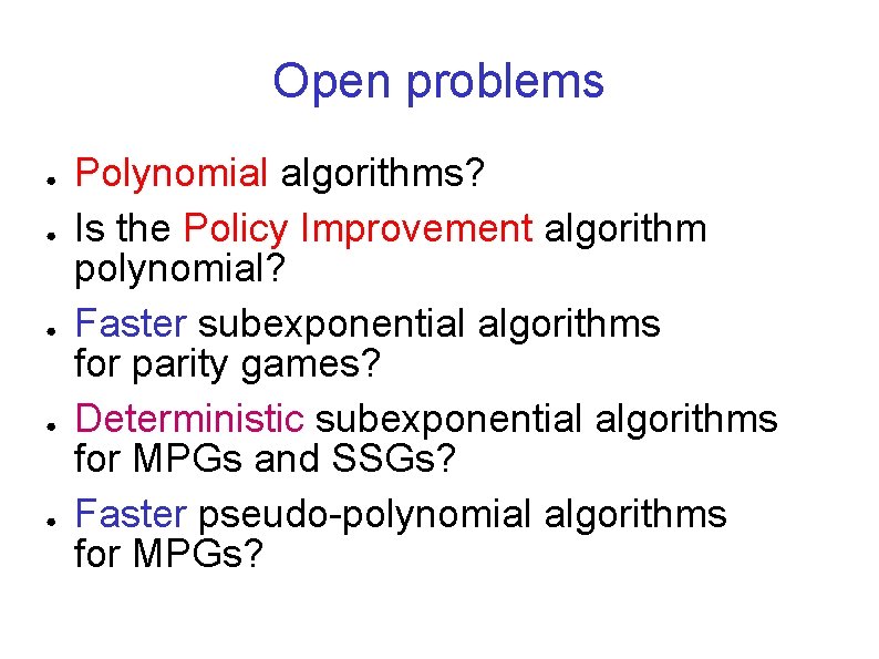 Open problems ● ● ● Polynomial algorithms? Is the Policy Improvement algorithm polynomial? Faster