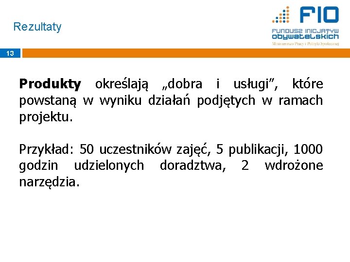 Rezultaty 13 Produkty określają „dobra i usługi”, które powstaną w wyniku działań podjętych w