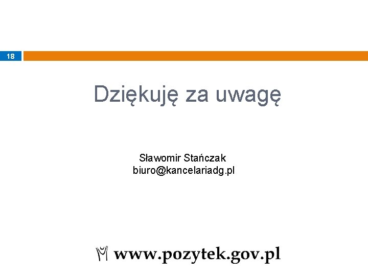 18 Dziękuję za uwagę Sławomir Stańczak biuro@kancelariadg. pl 