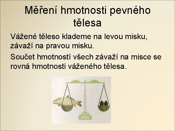 Měření hmotnosti pevného tělesa Vážené těleso klademe na levou misku, závaží na pravou misku.