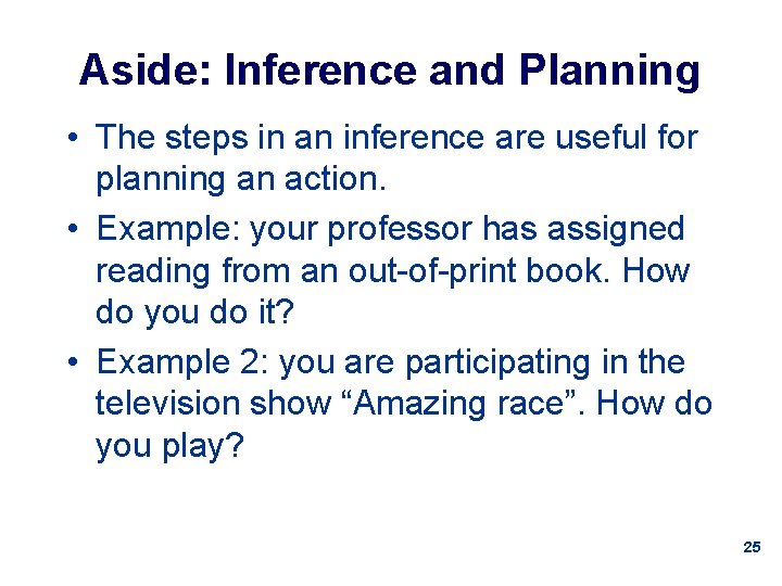 Aside: Inference and Planning • The steps in an inference are useful for planning