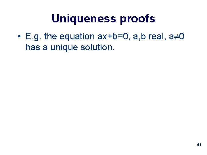 Uniqueness proofs • E. g. the equation ax+b=0, a, b real, a 0 has