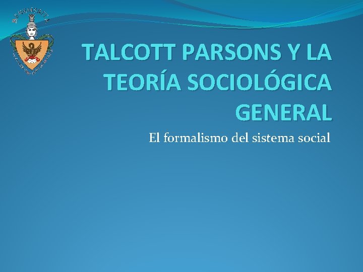 TALCOTT PARSONS Y LA TEORÍA SOCIOLÓGICA GENERAL El formalismo del sistema social TALCOTT PARSONS Y LA TEORÍA SOCIOLÓGICA GENERAL El formalismo del sistema social