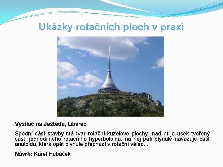 Ukázky rotačních ploch v praxi Vysílač na Ještědu, Liberec Spodní část stavby má tvar