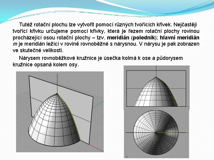 Tutéž rotační plochu lze vytvořit pomocí různých tvořících křivek. Nejčastěji tvořící křivku určujeme pomocí