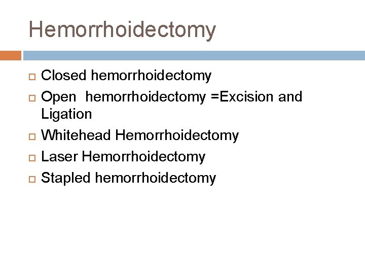 Hemorrhoidectomy Closed hemorrhoidectomy Open hemorrhoidectomy =Excision and Ligation Whitehead Hemorrhoidectomy Laser Hemorrhoidectomy Stapled hemorrhoidectomy