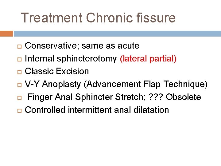 Treatment Chronic fissure Conservative; same as acute Internal sphincterotomy (lateral partial) Classic Excision V-Y