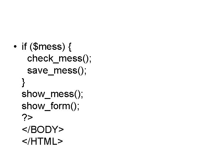  • if ($mess) { check_mess(); save_mess(); } show_mess(); show_form(); ? > </BODY> </HTML>