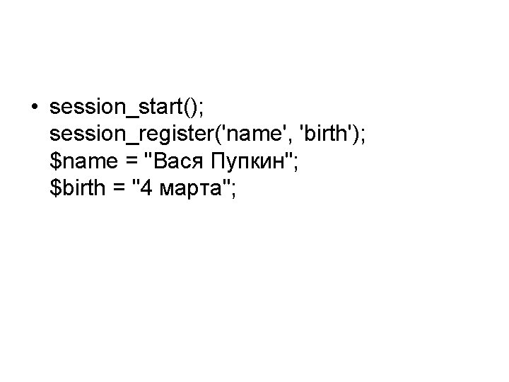  • session_start(); session_register('name', 'birth'); $name = "Вася Пупкин"; $birth = "4 марта"; 