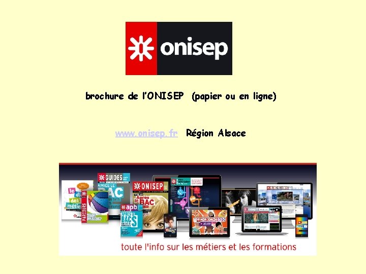 brochure de l’ONISEP (papier ou en ligne) www. onisep. fr Région Alsace 