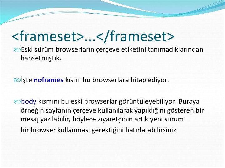 <frameset>. . . </frameset> Eski sürüm browserların çerçeve etiketini tanımadıklarından bahsetmiştik. İşte noframes kısmı
