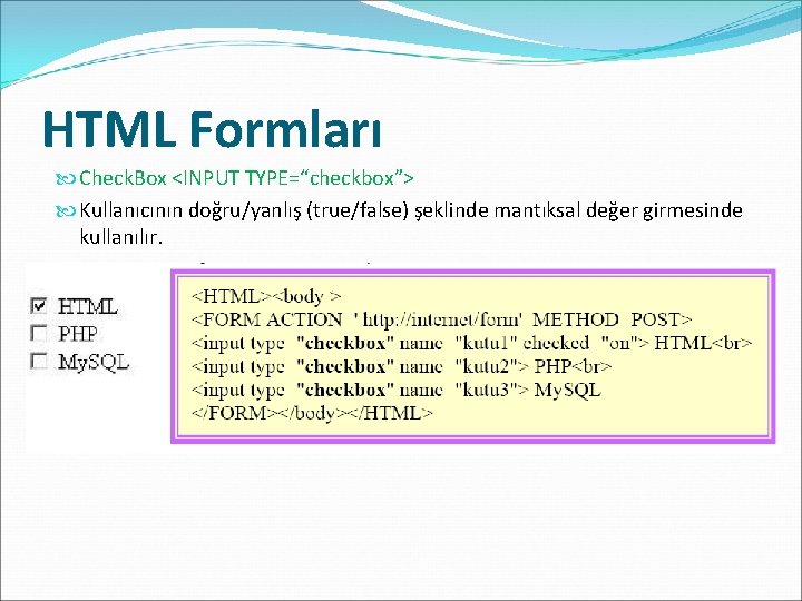 HTML Formları Check. Box <INPUT TYPE=“checkbox”> Kullanıcının doğru/yanlış (true/false) şeklinde mantıksal değer girmesinde kullanılır.
