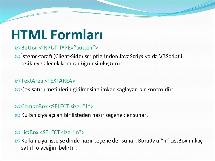 HTML Formları Button <INPUT TYPE=“button”> İstemc-tarafı (Client-Side) scriptlerinden Java. Script ya da VBScript i