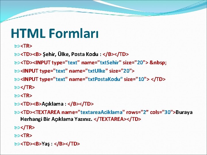 HTML Formları <TR> <TD><B> Şehir, Ülke, Posta Kodu : </B></TD> <TD><INPUT type="text" name="txt. Sehir"