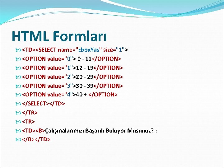 HTML Formları <TD><SELECT name="cbox. Yas" size="1"> <OPTION value="0"> 0 - 11</OPTION> <OPTION value="1">12 -
