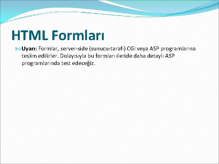 HTML Formları Uyarı: Formlar, server-side (sunucu-tarafı) CGI veya ASP programlarına teslim edilirler. Dolayısıyla bu