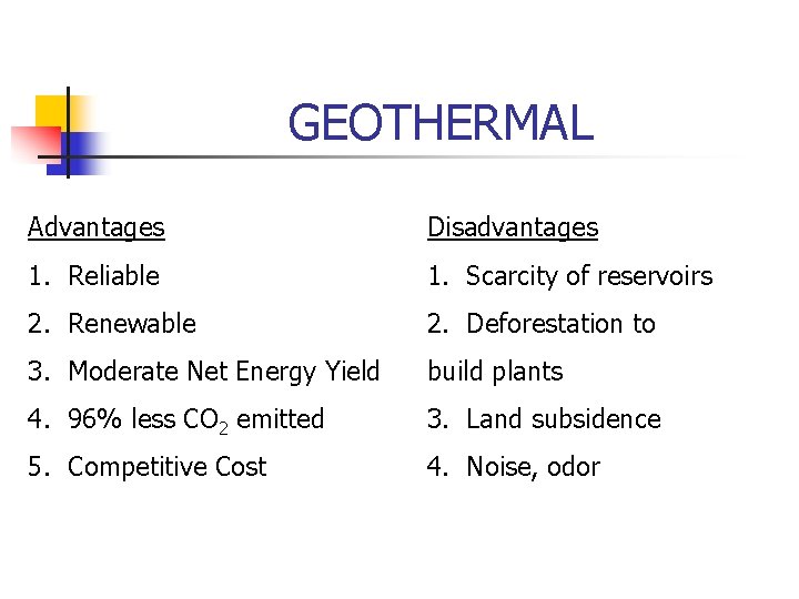 GEOTHERMAL Advantages Disadvantages 1. Reliable 1. Scarcity of reservoirs 2. Renewable 2. Deforestation to