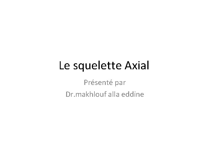 Le squelette Axial Présenté par Dr. makhlouf alla eddine 