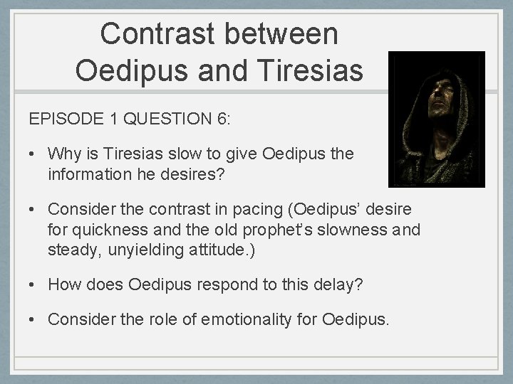 Contrast between Oedipus and Tiresias EPISODE 1 QUESTION 6: • Why is Tiresias slow