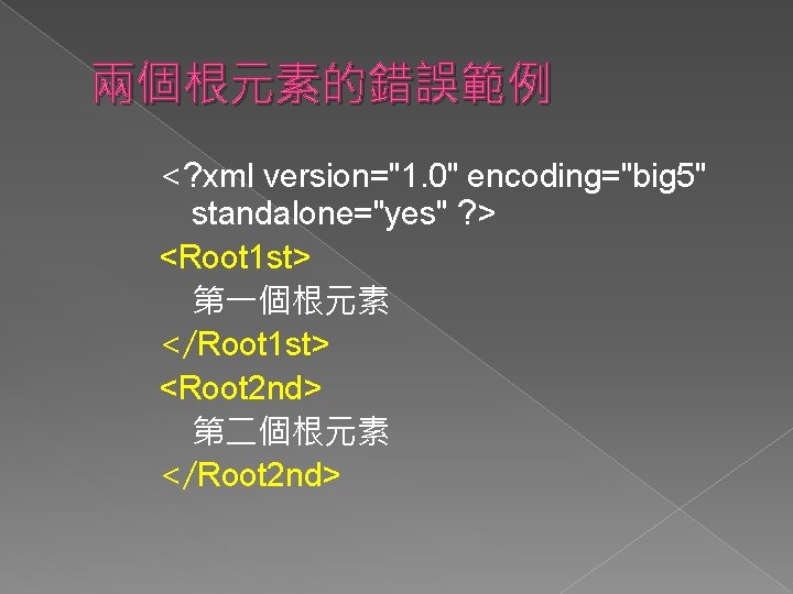 兩個根元素的錯誤範例 <? xml version="1. 0" encoding="big 5" standalone="yes" ? > <Root 1 st> 第一個根元素