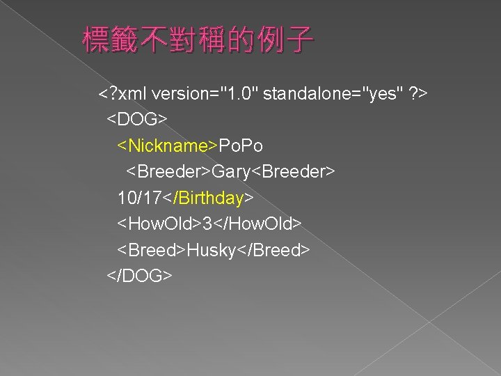 標籤不對稱的例子 <? xml version="1. 0" standalone="yes" ? > <DOG> <Nickname>Po. Po <Breeder>Gary<Breeder> 10/17</Birthday> <How.