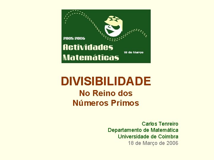 DIVISIBILIDADE No Reino dos Números Primos Carlos Tenreiro Departamento de Matemática Universidade de Coimbra