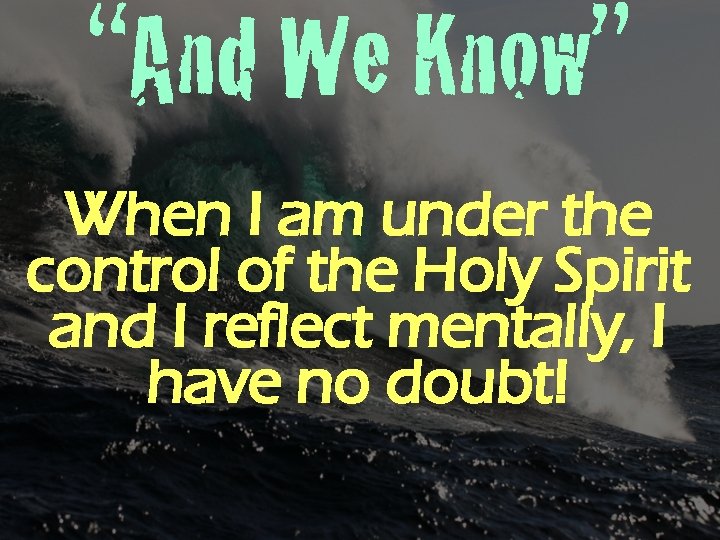 “And We Know” When I am under the control of the Holy Spirit and