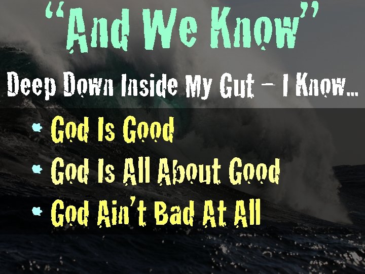 “And We Know” Deep Down Inside My Gut – I Know. . . •