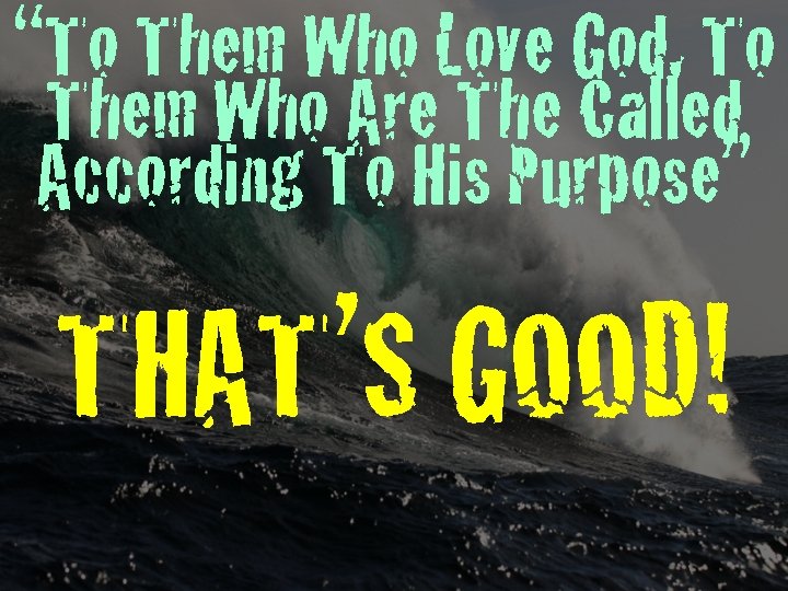 “To Them Who Love God, To Them Who Are The Called According To His