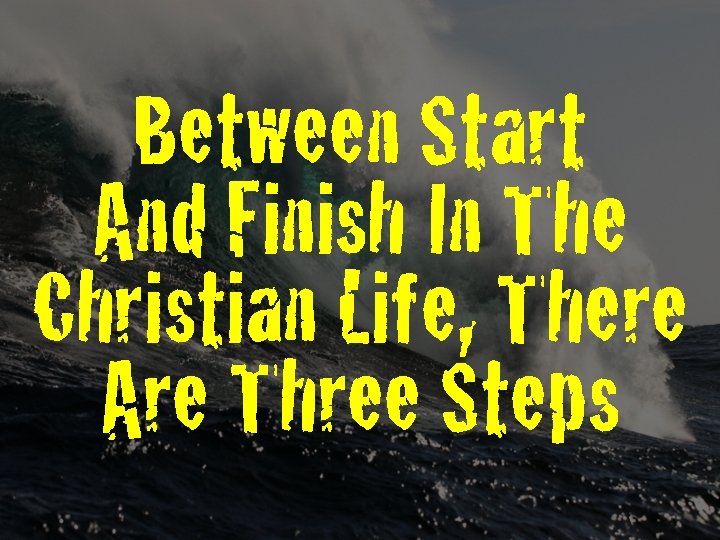 Between Start And Finish In The Christian Life, There Are Three Steps 