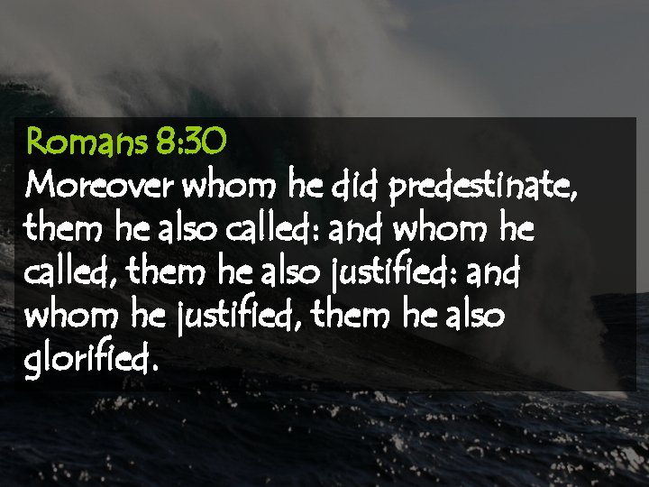 Romans 8: 30 Moreover whom he did predestinate, them he also called: and whom