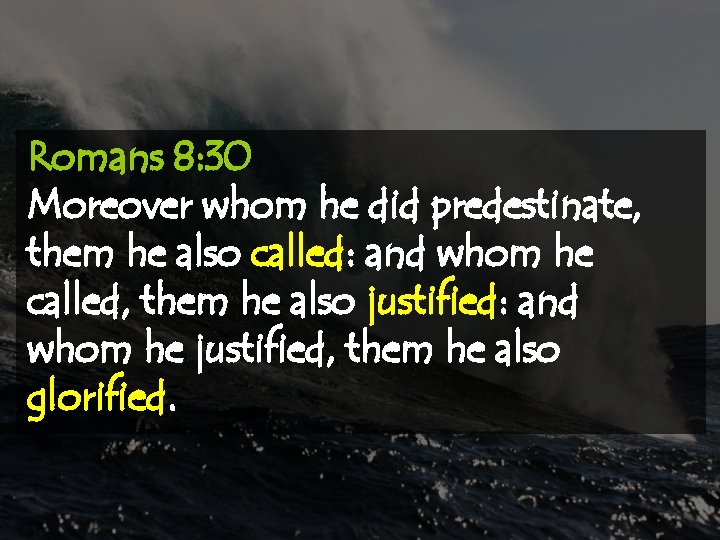 Romans 8: 30 Moreover whom he did predestinate, them he also called: and whom