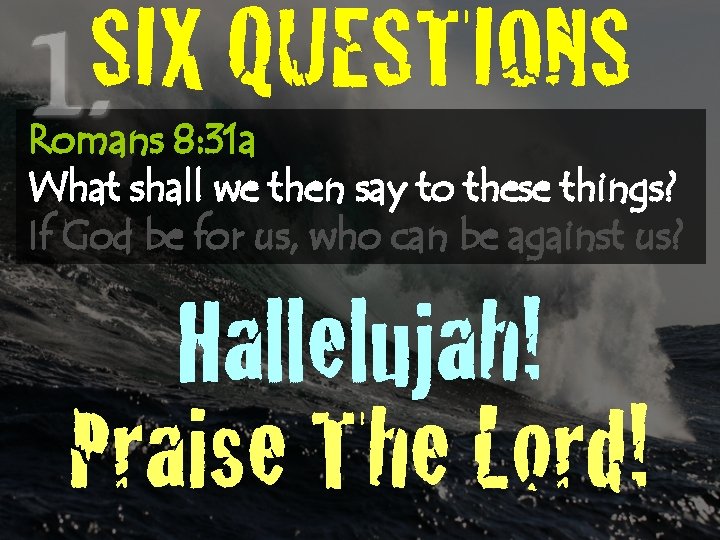 SIX QUESTIONS Romans 8: 31 a What shall we then say to these things?