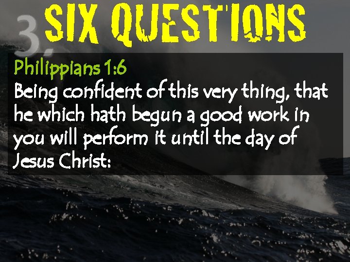 SIX QUESTIONS Philippians 1: 6 Being confident of this very thing, that he which