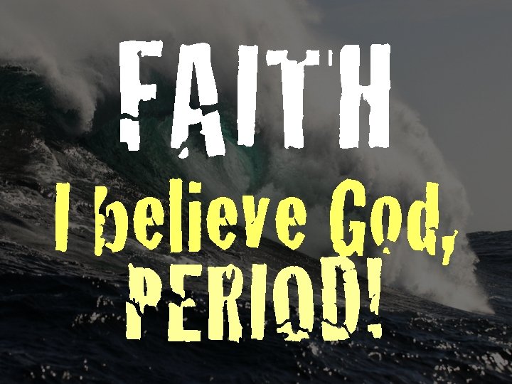 FAITH I believe God, PERIOD! 