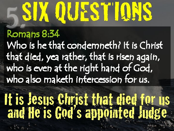 SIX QUESTIONS Romans 8: 34 Who is he that condemneth? It is Christ that