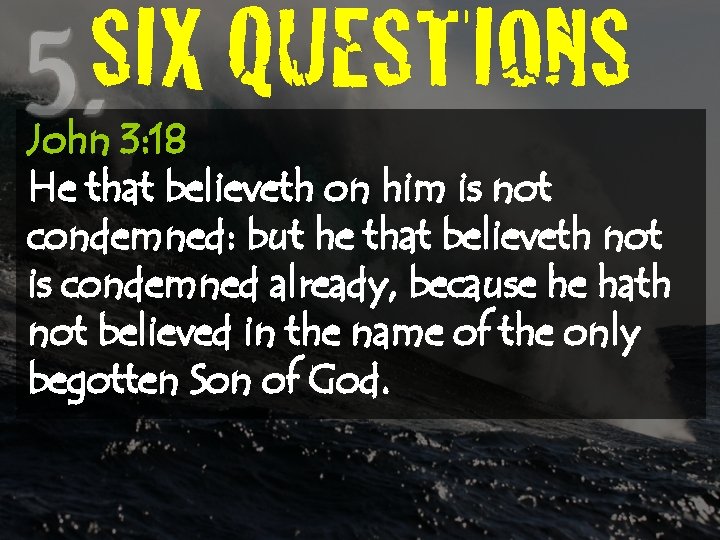 SIX QUESTIONS John 3: 18 He that believeth on him is not condemned: but