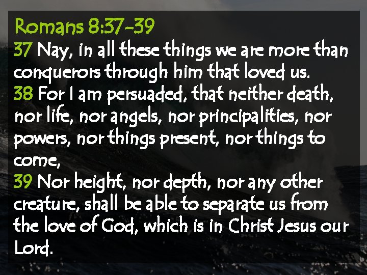 Romans 8: 37 -39 37 Nay, in all these things we are more than