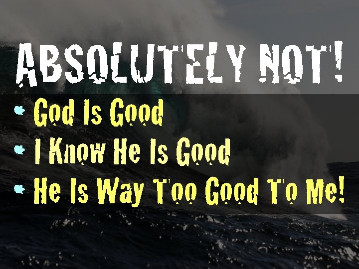 ABSOLUTELY NOT! • God Is Good • I Know He Is Good • He