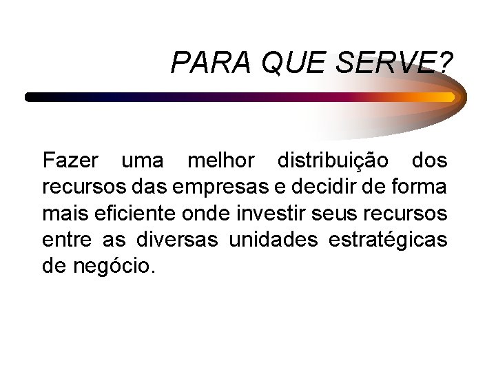 PARA QUE SERVE? Fazer uma melhor distribuição dos recursos das empresas e decidir de