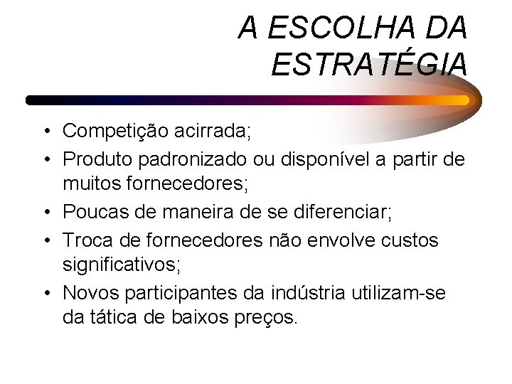 A ESCOLHA DA ESTRATÉGIA • Competição acirrada; • Produto padronizado ou disponível a partir