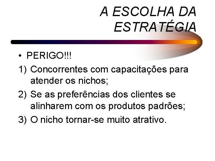 A ESCOLHA DA ESTRATÉGIA • PERIGO!!! 1) Concorrentes com capacitações para atender os nichos;