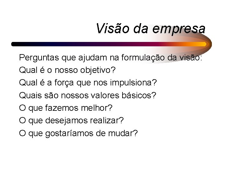 Visão da empresa Perguntas que ajudam na formulação da visão: Qual é o nosso