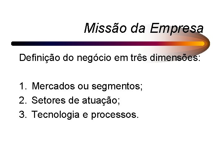 Missão da Empresa Definição do negócio em três dimensões: 1. Mercados ou segmentos; 2.