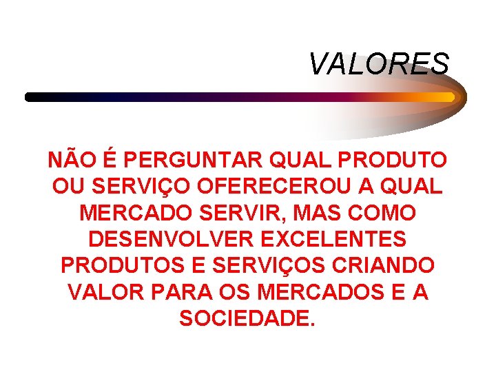 VALORES NÃO É PERGUNTAR QUAL PRODUTO OU SERVIÇO OFERECEROU A QUAL MERCADO SERVIR, MAS