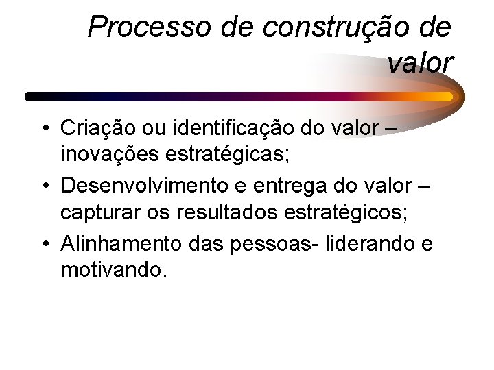 Processo de construção de valor • Criação ou identificação do valor – inovações estratégicas;