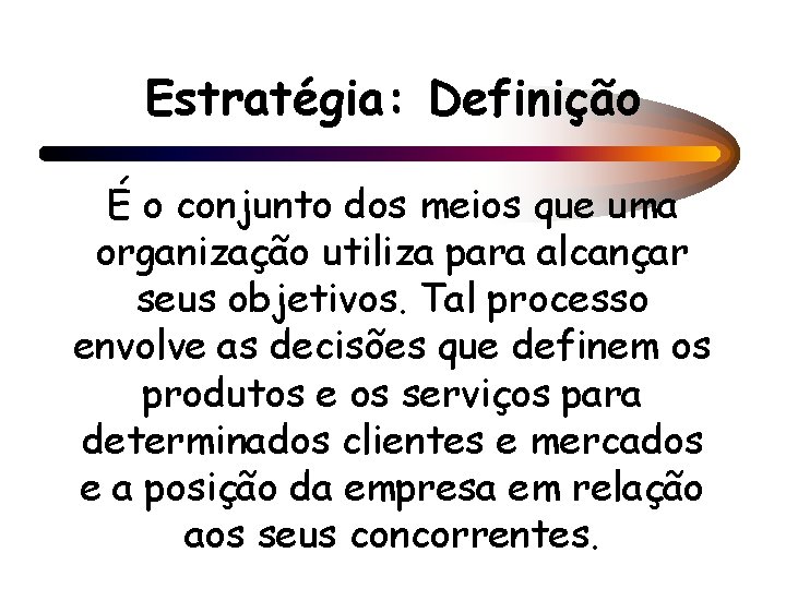 Estratégia: Definição É o conjunto dos meios que uma organização utiliza para alcançar seus