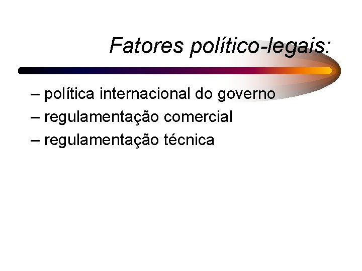 Fatores político-legais: – política internacional do governo – regulamentação comercial – regulamentação técnica 